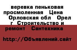 веревка пеньковая просмоленная › Цена ­ 50 - Орловская обл., Орел г. Строительство и ремонт » Сантехника   